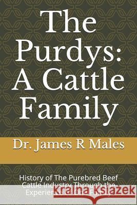 The Purdys: A Cattle Family: History of the Purebred Beef Cattle Industry Through the Experience of One Family Bob Hough James R. Males 9781723967658