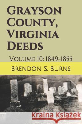 Grayson County, Virginia Deeds: Volume 10: 1849-1855 Brendon S. Burns 9781723971488 Independently Published