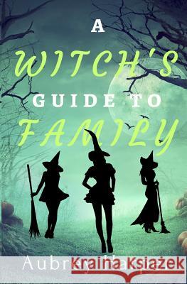 A Witch's Guide to Family Aubrey Harper 9781723971754 Independently Published