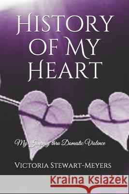 History of My Heart: My Journey Thru Domestic Violence Victoria Stewart-Meyers 9781723974298