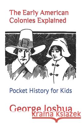 The Early American Colonies Explained: Pocket History for Kids George Joshua 9781723978869