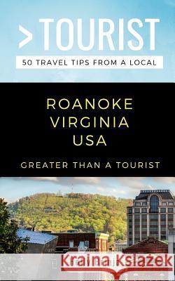 Greater Than a Tourist- Roanoke Virginia USA: 50 Travel Tips from a Local Greater Than a. Tourist Holly Brinja 9781723984068 Independently Published