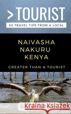 Greater Than a Tourist- Naivasha Nakuru Kenya: 50 Travel Tips from a Local Greater Than a. Tourist Scholasticah Mwangi 9781723984228 Independently Published