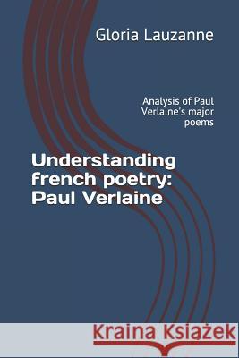 Understanding french poetry: Paul Verlaine: Analysis of Paul Verlaine's major poems Gloria Lauzanne 9781723986130 Independently Published