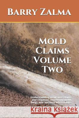 Mold Claims Volume Two: Understanding Insurance Claims and Litigation Concerning Mold, Fungi, and Bacteria Infestations. Barry Zalma 9781723988615 Independently Published