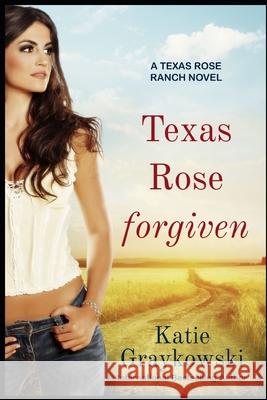 Texas Rose Forgiven: A Texas Rose Ranch Novel, Book 4 Katie Graykowski 9781723991875 Independently Published