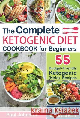 The Complete Ketogenic Diet Cookbook for Beginners: 55 Budget-Friendly Ketogenic (Keto) Recipes. 10-Day Diet Meal Plan Paul Johnston 9781723994470