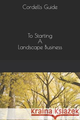 The Cordell Guide: Starting a Landscape Business Paul Cordell 9781723994760 Independently Published