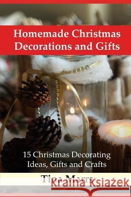 Homemade Christmas Decorations and Gifts: 15 Christmas Decorating Ideas, Gifts and Crafts Tina Marrs 9781723996962 Independently Published