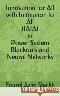 Innovation for All with Intimation to All (Iaia) in Power System Blackouts and Neural Networks Fouzul Azim Shaikh 9781724007292 Independently Published