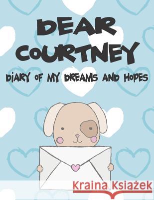 Dear Courtney, Diary of My Dreams and Hopes: A Girl's Thoughts Hope Faith 9781724010322 Independently Published