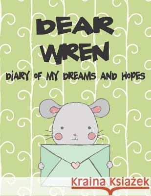 Dear Wren, Diary of My Dreams and Hopes: A Girl's Thoughts Hope Faith 9781724011459 Independently Published