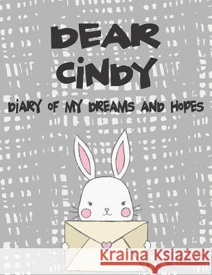 Dear Cindy, Diary of My Dreams and Hopes: A Girl's Thoughts Hope Faith 9781724011725 Independently Published