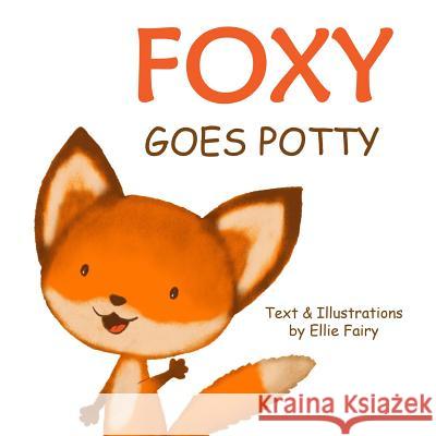 Foxy Goes Potty: How to Potty Train Your Toddler in a Simple and Entertaining Way. Ellie Fairy 9781724016232 Independently Published
