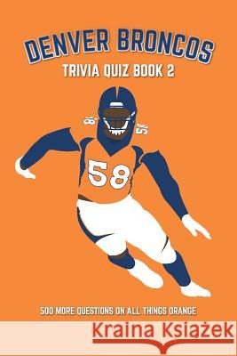 Denver Broncos Trivia Quiz Book 2: 500 More Questions On All Things Orange Bradshaw, Chris 9781724016379