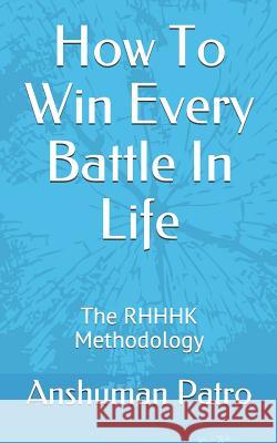 How To Win Every Battle In Life: The RHHHK Methodology Patro, Anshuman 9781724018595 Independently Published