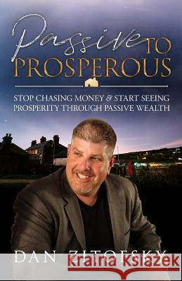 Passive To Prosperous: Stop Chasing Money and Start Seeing Prosperity Through Passive Wealth Zitofsky, Dan 9781724024954 Independently Published