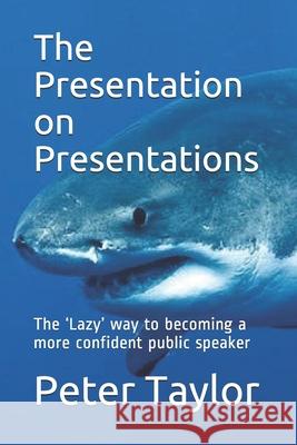 The Presentation on Presentations: The 'Lazy' way to becoming a more confident public speaker from Peter Taylor: The Lazy Project Manager Taylor, Peter 9781724026484 Independently Published