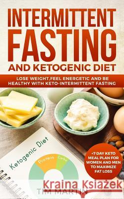 Intermittent Fasting and Ketogenic Diet: Lose Weight, Feel Energetic and Be Healthy with Keto-Intermittent Fasting +7 Day Keto Meal Plan for Women and Tim Martin 9781724030115 Independently Published