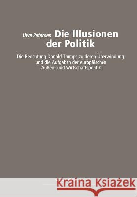Die Illusionen Der Politik: Die Bedeutung Donald Trumps Zu Deren Über-Windung Und Die Aufgaben Der Europäischen Außen- Und Wirtschaftspolitik Petersen, Uwe 9781724033796 Independently Published