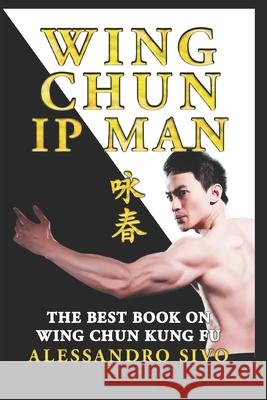 IP Man Wing Chun - The Best Book on Wing Chun Kung Fu - English Edition - 2018 * New*: The Most Powerful Style of Kung Fu Practiced by IP Man and Bruc Alessandro Sivo 9781724037640