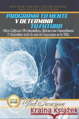 Programa Tu Mente y Determina Tu Futuro: Cómo Mejorar Tú Autoestima, Enfocar tus Pensamientos Y Conquista todo lo que te Propongas en la Vida Tarazona, Ylich 9781724039668 Independently Published