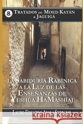 Tratados de Moed Katán & Jaguigá: La Sabiduría Rabínica a la Luz de Las Enseñanzas de Yeshúa Hamashíaj Ayala Serrano, Lauro Eduardo 9781724042477