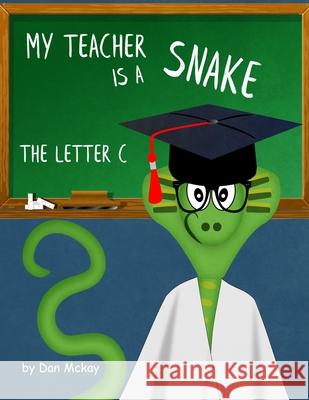 My Teacher is a Snake: The Letter C McKay, Dan 9781724045720