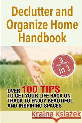 Declutter and Organize Home Handbook: Over 100 Tips to Get Your Life Back on Track to Enjoy Beautiful and Inspiring Spaces Chloe S 9781724047274 Independently Published