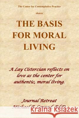 The Basis of Moral Living: A Lay Cistercian reflects on love as the center of moral living. Conrad, Michael F. 9781724055231