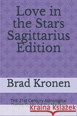 Love in the Stars Sagittarius Edition: THE 21st Century Astrological Dating Guide for the Modern Sagittarius Kronen, Brad 9781724056719 Independently Published