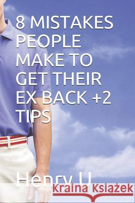 8 Mistakes People Make to Get Their Ex Back +2 Tips Henry U 9781724061898