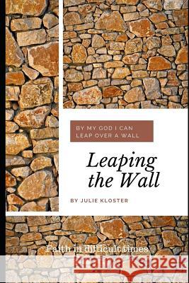 Leaping the Wall: Faith in Difficult Times Julie Kloster 9781724069979 Independently Published