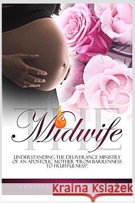 The Midwife: Understanding the Deliverance Ministry of an Apostolic Mother Apostle Stephanie Jones 9781724072078