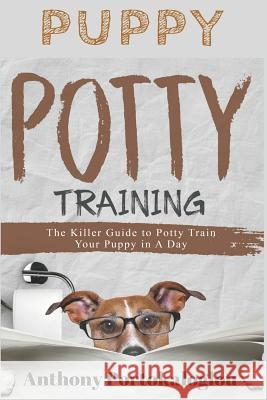 Puppy Potty Training: The Killer Guide to Potty Train Your Puppy in a Day Anthony Portokaloglou 9781724074539 Independently Published