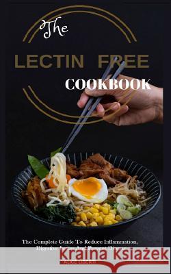 The Lectin Free Cookbook: The Complete Guide to Reduce Infiammation, Digestive Issues and Prevent Disease (100 + Fast and Easy Lectin Free Recip Alice Liberti 9781724076885