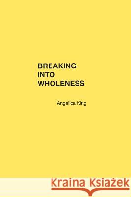 Breaking Into Wholeness Angelica King 9781724077868 Independently Published