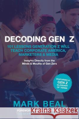 Decoding Gen Z: 101 Lessons Generation Z Will Teach Corporate America, Marketers & Media Mark Beal 9781724080882 Independently Published