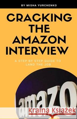 Cracking the Amazon Interview: A Step by Step Guide to Land the Job Misha Yurchenko 9781724083890 Independently Published