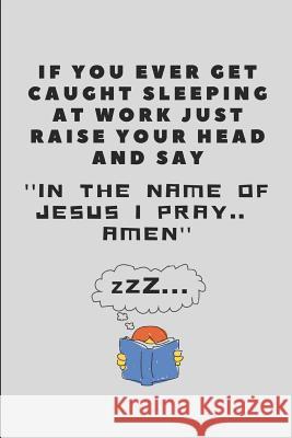 If You Ever Get Caught Sleeping at Work Just Raise Your Head and Say ''in the Name of Jesus I Pray.. Amen'': Office Note Pad Worklives Workvibes 9781724086778 Independently Published