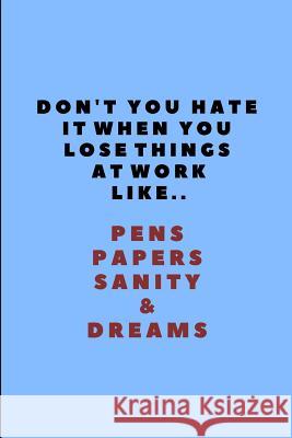 Don't You Hate It When You Lose Things at Work Like.. Pens Papers Sanity & Dreams: Customised Note Pad for Coworker Worklives Workvibes 9781724086969 Independently Published
