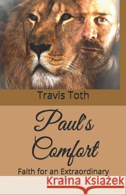 Paul's Comfort: Faith for an Extraordinary Life Travis Toth 9781724090669 Independently Published