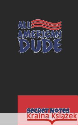 All American Dude - Secret Notes: 4th of July Diary / Independence Day in U. S. (America) Is Associated with Fireworks, Parades and Picnics. Sg Design 9781724094841 Independently Published