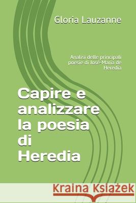 Capire e analizzare la poesia di Heredia: Analisi delle principali poesie di José-Maria de Heredia Gloria Lauzanne 9781724096319 Independently Published