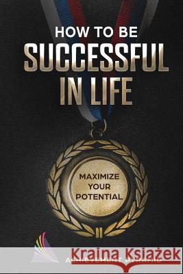 How to Be Successful in Life: Maximize Your Potential Achievement Pyramid 9781724097750 Independently Published