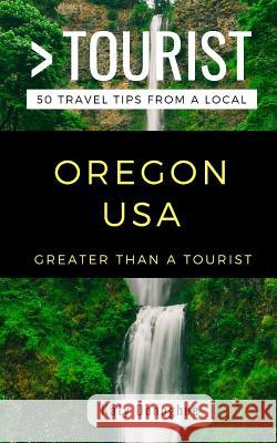Greater Than a Tourist- Oregon USA: 50 Travel Tips from a Local Greater Than a Tourist, Katy Donoghue, Caitlin Chang 9781724107251 Independently Published
