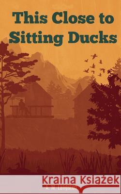 This Close to Sitting Ducks A. M. Langston 9781724107312 Independently Published