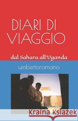 DIARI di VIAGGIO: dal Sahara all'Uganda passando per Tirana Romano, Umberto 9781724109224