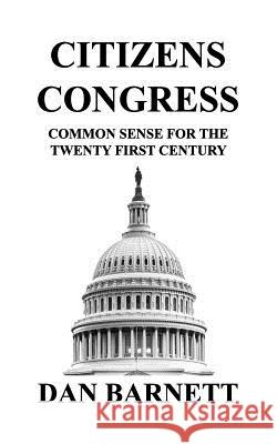 Citizens Congress: Common Sense for the Twenty First Century Dan Barnett 9781724112767 Independently Published