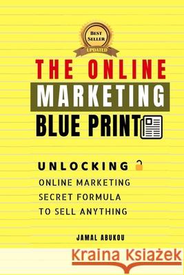 The Online Marketing Blueprint: Unlocking Online Marketing Secret Formula To Sell Anything Abukou, Jamal 9781724112965